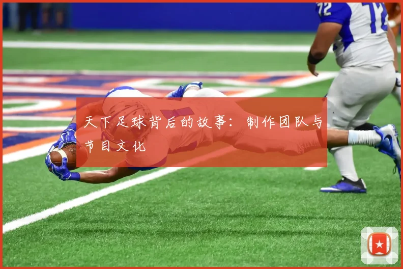 天下足球背后的故事:制作团队与节目文化