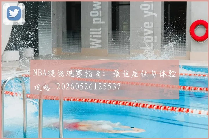 NBA现场观赛指南:最佳座位与体验攻略_20260526125537