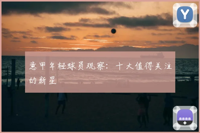 意甲年轻球员观察:十大值得关注的新星