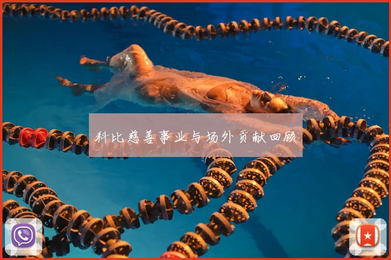 科比慈善事业与场外贡献回顾