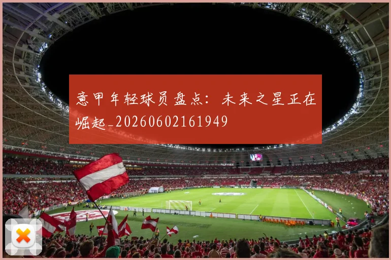 意甲年轻球员盘点：未来之星正在崛起_20260602161949