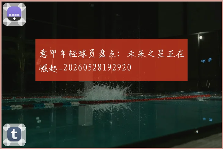 意甲年轻球员盘点:未来之星正在崛起_20260528192920