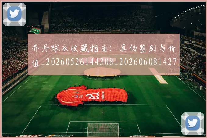 乔丹球衣收藏指南:真伪鉴别与价值_20260526144308_20260608142709